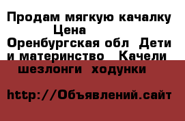 Продам мягкую качалку › Цена ­ 1 000 - Оренбургская обл. Дети и материнство » Качели, шезлонги, ходунки   